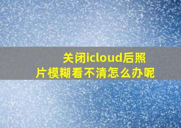 关闭icloud后照片模糊看不清怎么办呢