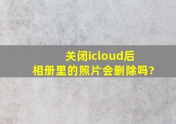 关闭icloud后 相册里的照片会删除吗?