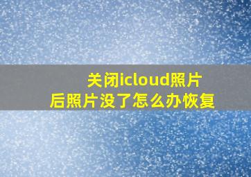 关闭icloud照片后照片没了怎么办恢复