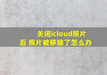 关闭icloud照片后 照片被移除了怎么办