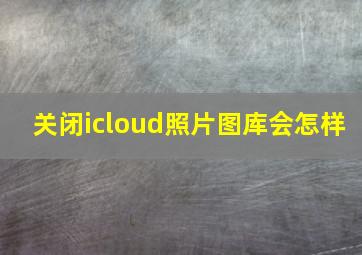 关闭icloud照片图库会怎样