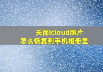 关闭icloud照片怎么恢复到手机相册里