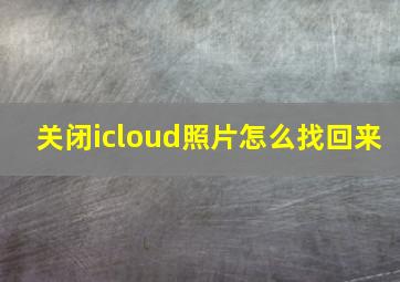 关闭icloud照片怎么找回来