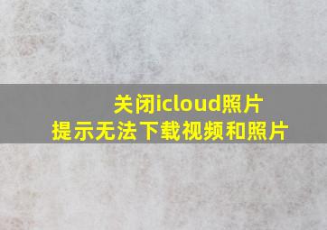 关闭icloud照片提示无法下载视频和照片