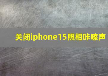 关闭iphone15照相咔嚓声