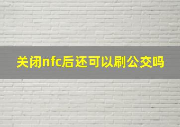 关闭nfc后还可以刷公交吗