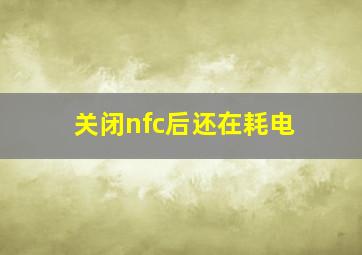 关闭nfc后还在耗电