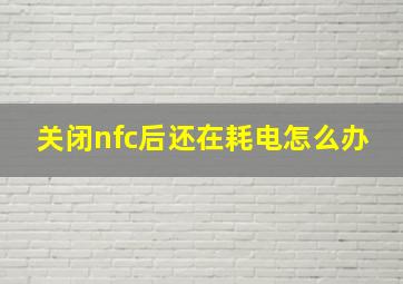 关闭nfc后还在耗电怎么办