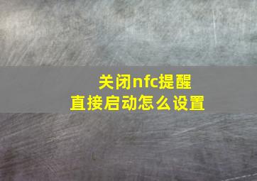 关闭nfc提醒直接启动怎么设置