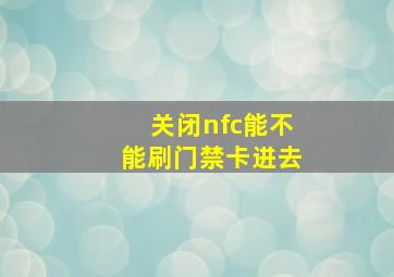 关闭nfc能不能刷门禁卡进去