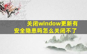 关闭window更新有安全隐患吗怎么关闭不了