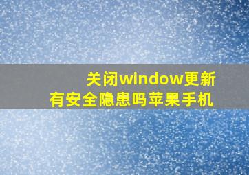 关闭window更新有安全隐患吗苹果手机