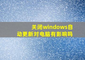 关闭windows自动更新对电脑有影响吗