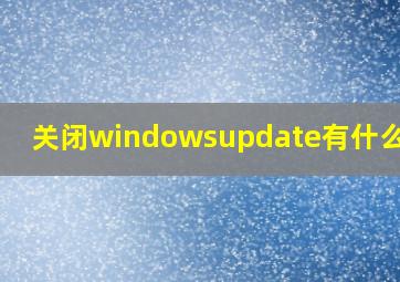 关闭windowsupdate有什么影响