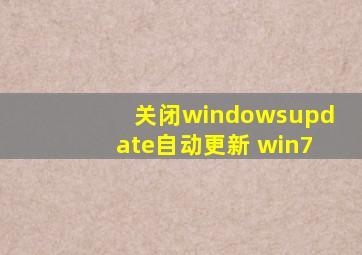 关闭windowsupdate自动更新 win7