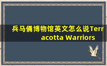 兵马俑博物馆英文怎么说Terracotta Warriors