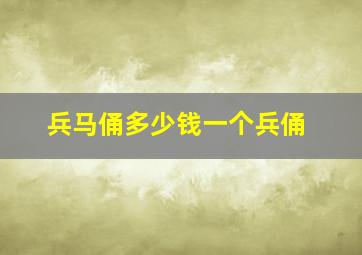 兵马俑多少钱一个兵俑