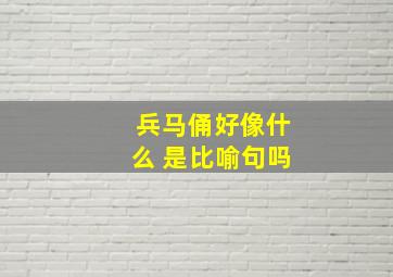 兵马俑好像什么 是比喻句吗