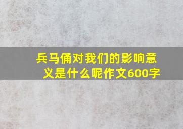 兵马俑对我们的影响意义是什么呢作文600字