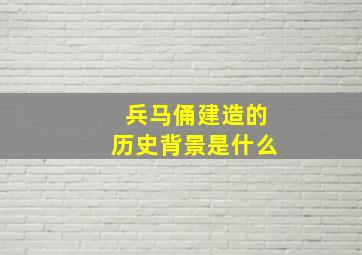 兵马俑建造的历史背景是什么