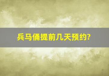 兵马俑提前几天预约?