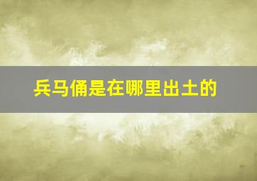 兵马俑是在哪里出土的