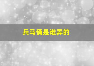 兵马俑是谁弄的