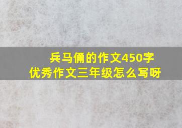 兵马俑的作文450字优秀作文三年级怎么写呀