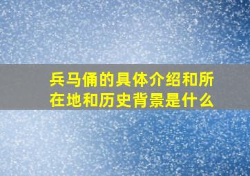 兵马俑的具体介绍和所在地和历史背景是什么