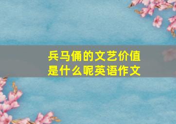 兵马俑的文艺价值是什么呢英语作文