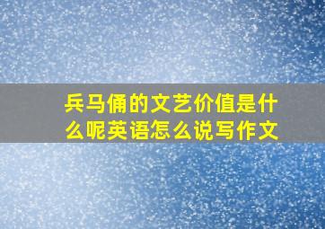 兵马俑的文艺价值是什么呢英语怎么说写作文