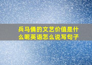 兵马俑的文艺价值是什么呢英语怎么说写句子