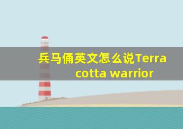 兵马俑英文怎么说Terra cotta warrior