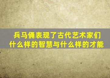 兵马俑表现了古代艺术家们什么样的智慧与什么样的才能