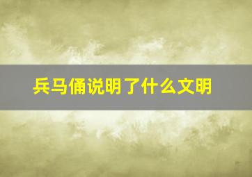 兵马俑说明了什么文明