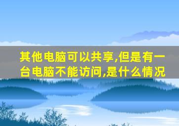 其他电脑可以共享,但是有一台电脑不能访问,是什么情况