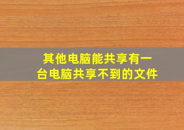 其他电脑能共享有一台电脑共享不到的文件