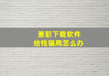 兼职下载软件给钱骗局怎么办