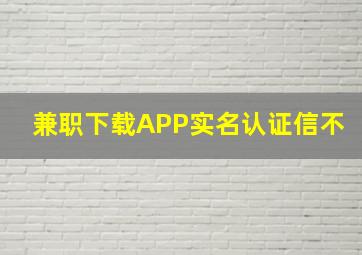 兼职下载APP实名认证信不