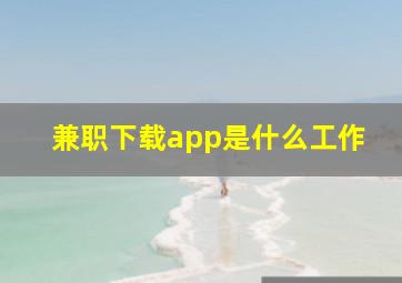 兼职下载app是什么工作