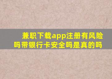 兼职下载app注册有风险吗带银行卡安全吗是真的吗