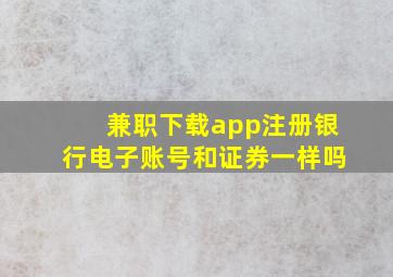 兼职下载app注册银行电子账号和证券一样吗