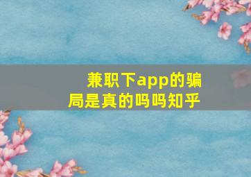 兼职下app的骗局是真的吗吗知乎