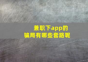 兼职下app的骗局有哪些套路呢