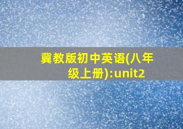 冀教版初中英语(八年级上册):unit2