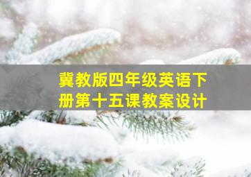 冀教版四年级英语下册第十五课教案设计