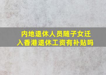 内地退休人员随子女迁入香港退休工资有补贴吗