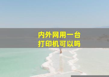 内外网用一台打印机可以吗