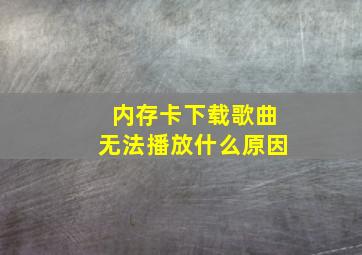 内存卡下载歌曲无法播放什么原因