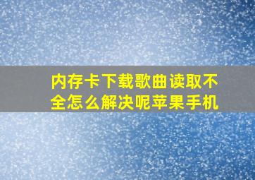 内存卡下载歌曲读取不全怎么解决呢苹果手机